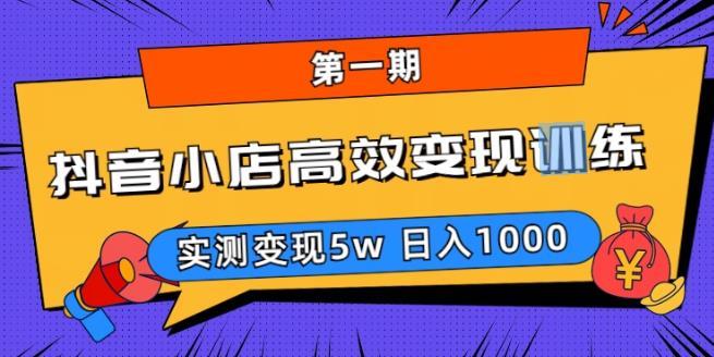 抖音小店高效变现训练营（第一期）,实测变现5w，日入1000【揭秘】-尤课网创