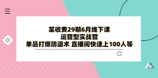 某收费29期6月线下课-运营型实战营 单品打爆防退术 直播间快速上100人等-尤课网创