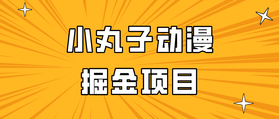 日入300的小丸子动漫掘金项目，简单好上手，适合所有朋友操作！-尤课网创