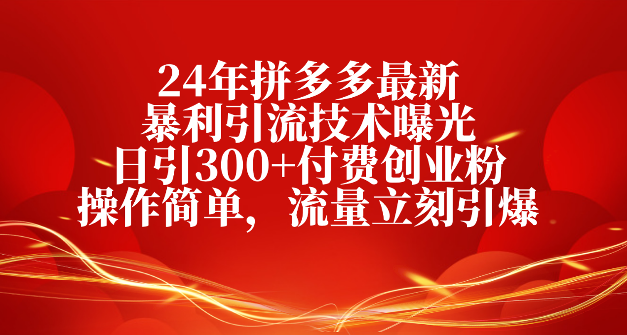 （10559期）24年拼多多最新暴利引流技术曝光，日引300+付费创业粉，操作简单，流量…-尤课网创