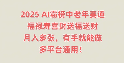 2025AI霸榜中老年赛道，福禄寿喜财送福送财，月入多张，有手就能做，多平台通用!-尤课网创