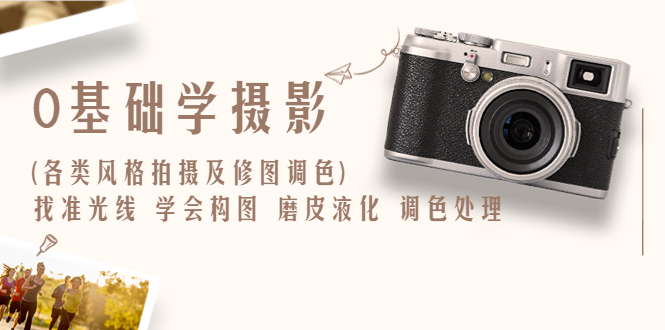 0基础学摄影(各类风格拍摄及修图调色)找准光线 学会构图 磨皮液化 调色处理-尤课网创