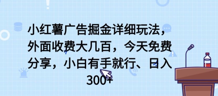 小红薯广告掘金详细玩法，外面收费大几百，小白有手就行，日入300+【揭秘】-尤课网创