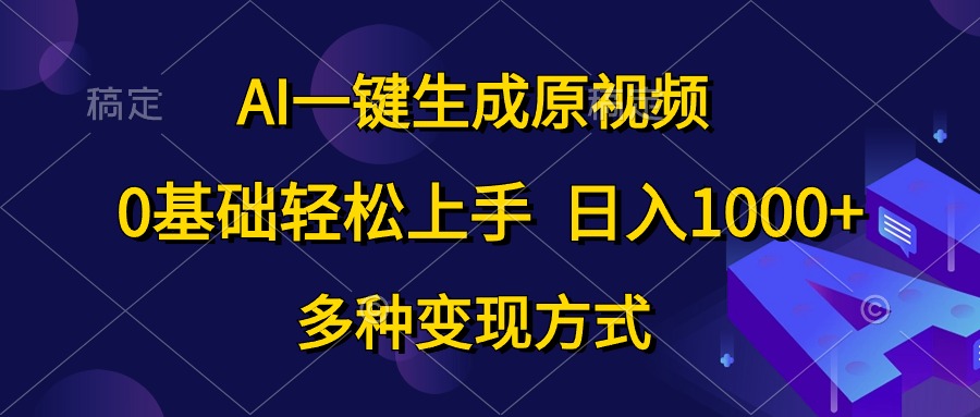 （10695期）AI一键生成原视频，0基础轻松上手，日入1000+，多种变现方式-尤课网创