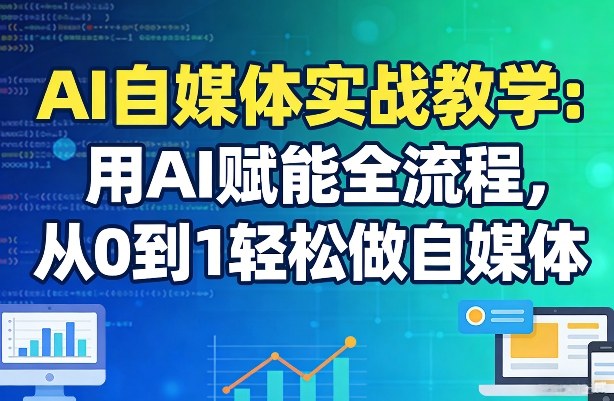 AI自媒体实战教学：用AI赋能全流程，从0到1轻松做自媒体-尤课网创
