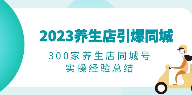 2023养生店·引爆同城,300家养生店同城号实操经验总结-尤课网创