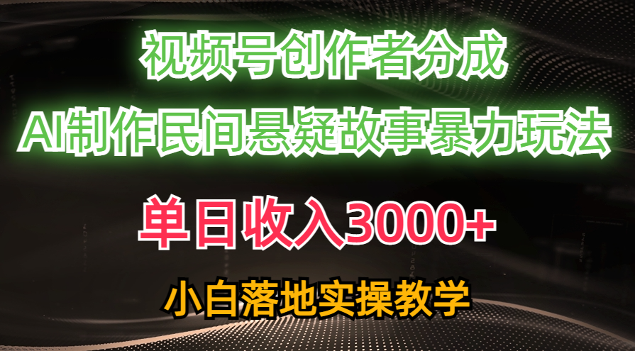 （10853期）单日收入3000+，视频号创作者分成，AI创作民间悬疑故事，条条爆流，小白-尤课网创