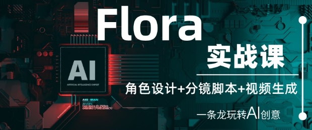 Flora实战课：角色设计+分镜脚本+视频生成，一条龙玩转AI创意-尤课网创