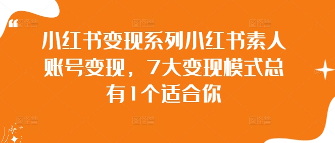 小红书变现系列小红书素人账号变现，7大变现模式总有1个适合你-尤课网创