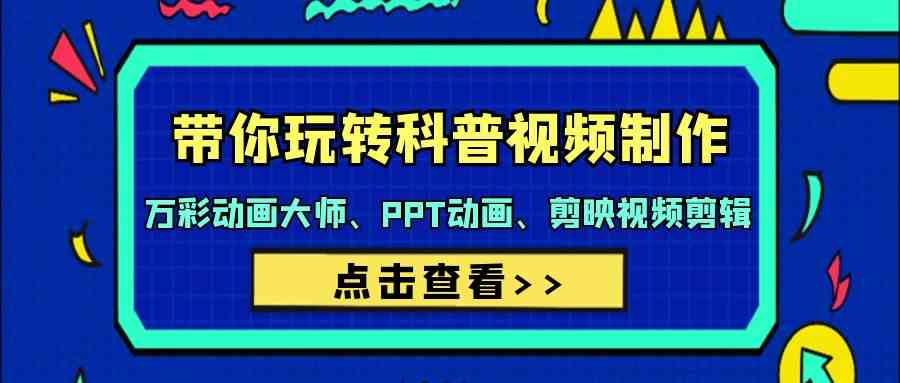 带你玩转科普视频制作-万彩动画大师、PPT动画、剪映视频剪辑（44节课）-尤课网创