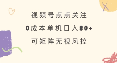 视频号点点关注，0成本单号80+，可矩阵，绿色正规，长期稳定【揭秘】-尤课网创