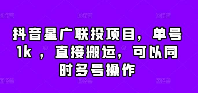 抖音星广联投项目，单号1k ，直接搬运，可以同时多号操作【揭秘】-尤课网创