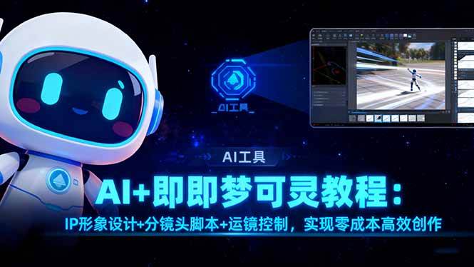 （16423期）AI+即梦可灵教程：IP形象设计+分镜头脚本+运镜控制，实现零成本高效创作-尤课网创