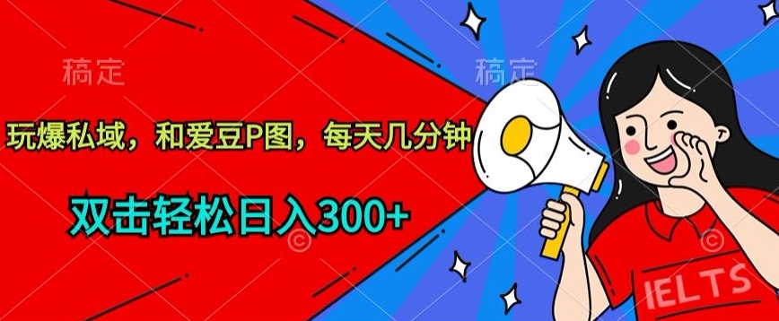 玩爆私域，和爱豆P图，每天几分钟 轻松日入300+-尤课网创