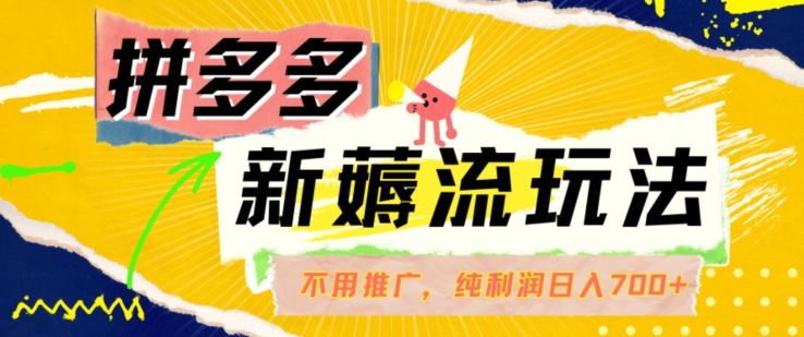 拼多多最新薅流玩法，无需开车推广，纯靠自然流吃饭-单纯赚50+利润，日入700+【揭秘】-尤课网创
