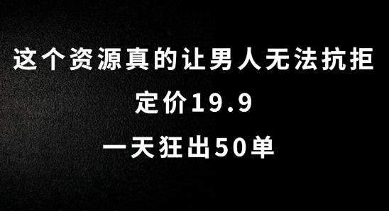这个资源真的让男人无法抗拒，定价19.9.一天狂出50单【揭秘】-尤课网创