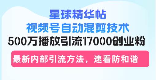 （13168期）星球精华帖视频号自动混剪技术，500万播放引流17000创业粉，最新内部引…-尤课网创