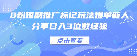 0粉短剧推广标记玩法爆单新人分享日入3位数经验-尤课网创