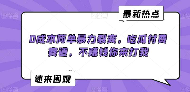 0成本简单暴力裂变，吃瓜付费赛道，不赚钱你来打我【揭秘】-尤课网创