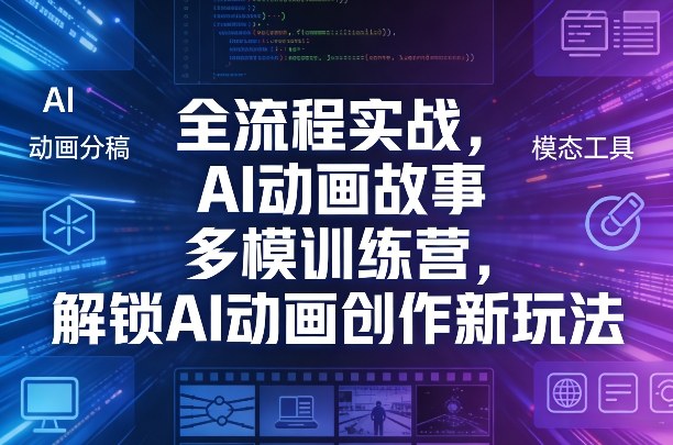 全流程实战，AI动画故事多模训练营，解锁AI动画创作新玩法-尤课网创