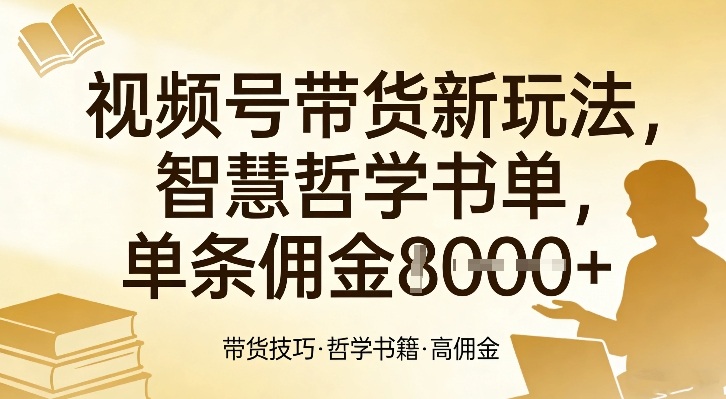 视频号带货新玩法，智慧哲学书单，单条佣金1k+-尤课网创