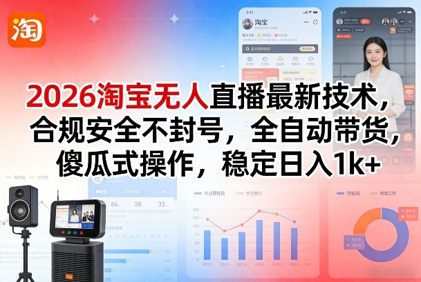 2026淘宝无人直播最新技术，合规安全不封号，全自动带货，傻瓜式操作，稳定日入1k+【揭秘】-尤课网创