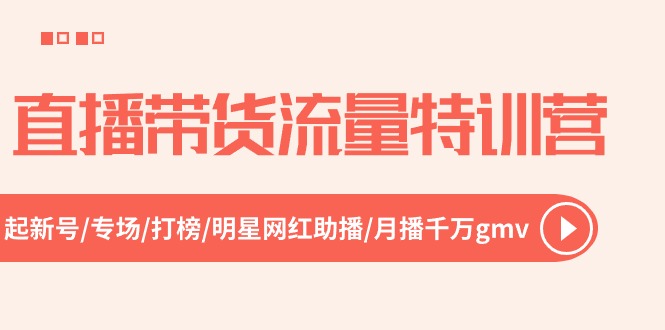 直播带货流量特训营，起新号-专场-打榜-明星网红助播 月播千万gmv（52节）-尤课网创
