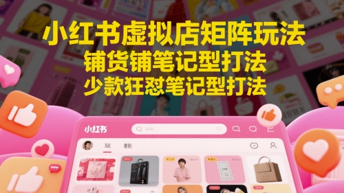 小红书虚拟店矩阵玩法，铺货铺笔记型打法，少款狂怼笔记型打法-尤课网创