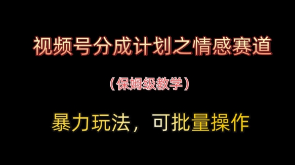 视频号分成计划之情感赛道暴力玩法，可批量操作，保姆级教学-尤课网创