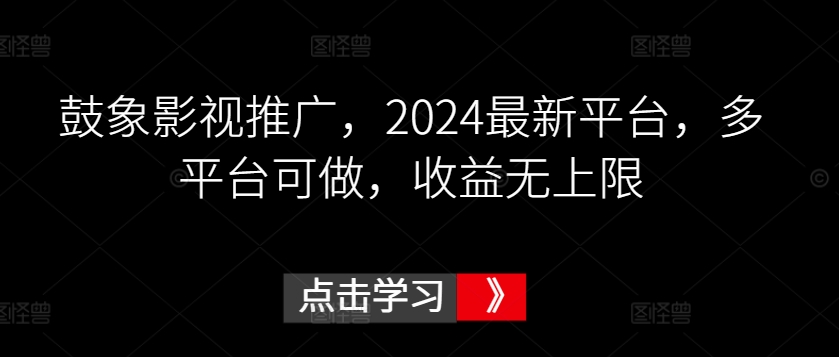 鼓象影视推广，2024最新平台，多平台可做，收益无上限-尤课网创