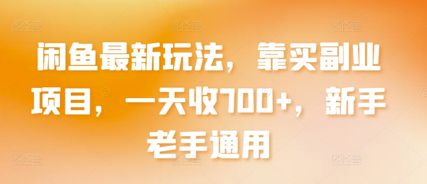 闲鱼最新玩法，靠买副业项目，一天收700+，新手老手通用-尤课网创