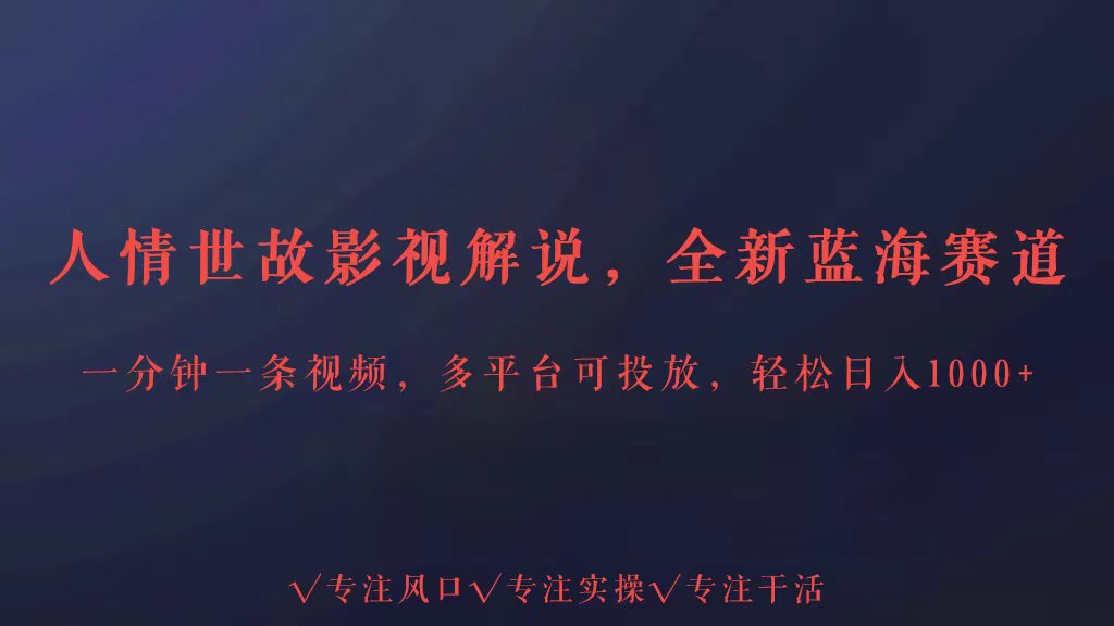 全新蓝海赛道人情世故解说，多平台投放轻松日入3000+-尤课网创