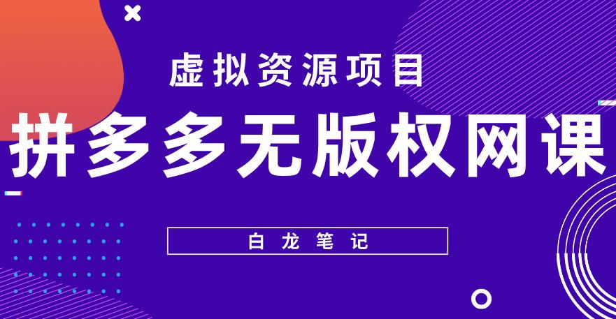 【白龙笔记】拼多多无版权网课项目，月入5000的长期项目，玩法详细拆解【揭秘】-尤课网创