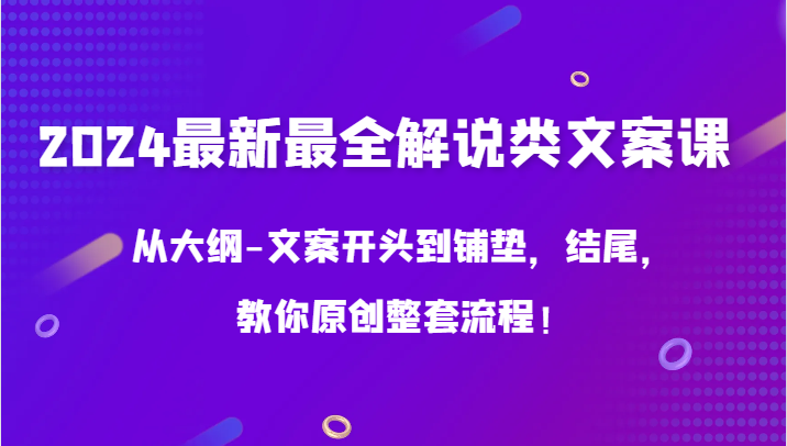 2024最新最全解说类文案课，从大纲-文案开头到铺垫，结尾，教你原创整套流程！-尤课网创