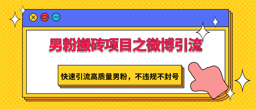 男粉搬砖项目之微博引流，快速引流高质量男粉，不违规不封号-尤课网创