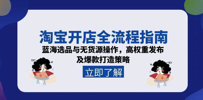 淘宝开店全流程指南，蓝海选品与无货源操作，高权重发布及爆款打造策略-尤课网创