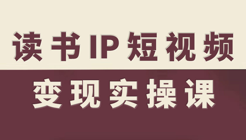 读书IP短视频变现实操课，读书IP赛道变现指南-尤课网创