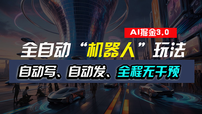 （11121期）全自动掘金“自动化机器人”玩法，自动写作自动发布，全程无干预，完全…-尤课网创