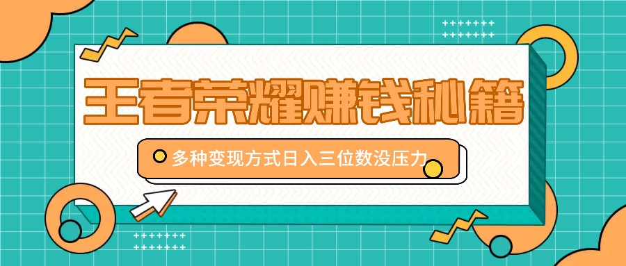 王者荣耀赚钱秘籍，多种变现方式，日入三位数没压力【附送资料】-尤课网创