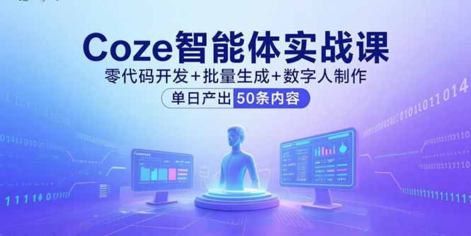 Coze智能体实战课，零代码开发+批量生成+数字人制作，单日产出50条内容-尤课网创
