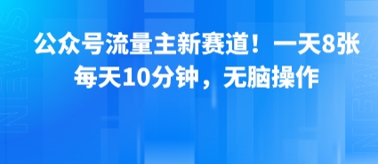 公众号流量主新赛道！一天8张，每天10分钟，无脑操作-尤课网创