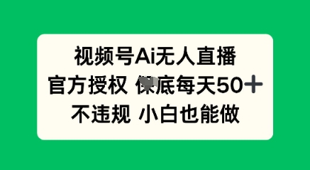 视频号AI无人直播，官方授权  每天50+，不违规 小白也能做-尤课网创