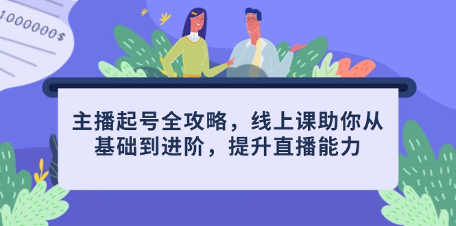 主播起号全攻略，线上课助你从基础到进阶，提升直播能力-尤课网创