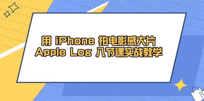 用 iPhone 拍电影感大片，Apple Log 8节课实战教学-尤课网创