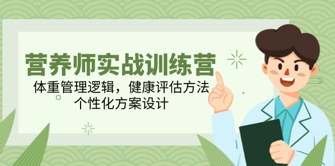 营养师实战训练营，体重管理逻辑，健康评估方法，个性化方案设计-尤课网创