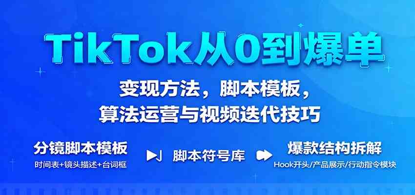 TikTok从0到爆单：变现方法，脚本模板，算法运营与视频迭代技巧-尤课网创