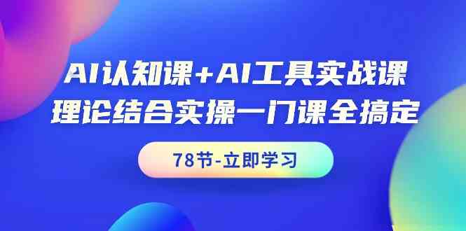 AI认知课+AI工具实战课，理论结合实操一门课全搞定（78节）-尤课网创