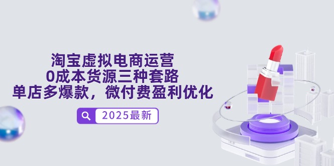 淘宝虚拟电商运营，0成本货源三种套路，单店多爆款，微付费盈利优化-尤课网创