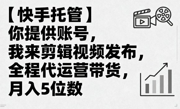 【快手托管】你提供账号，我来剪辑视频发布，全程代运营带货，月入5位数【揭秘】-尤课网创
