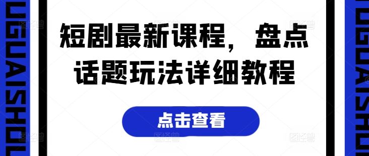 短剧最新课程，盘点话题玩法详细教程-尤课网创